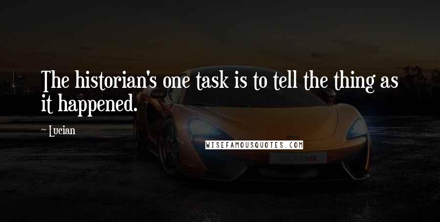 Lucian Quotes: The historian's one task is to tell the thing as it happened.