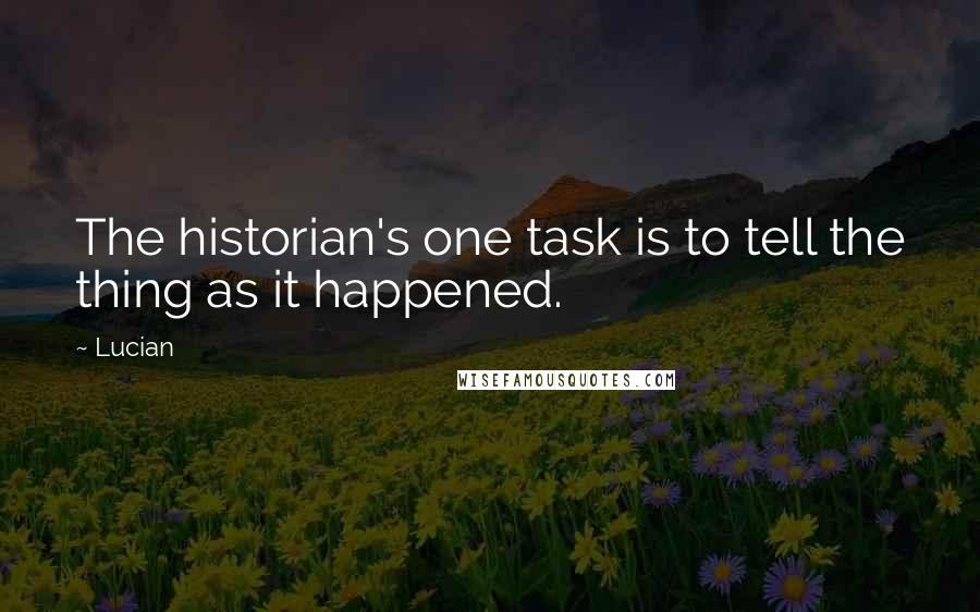 Lucian Quotes: The historian's one task is to tell the thing as it happened.