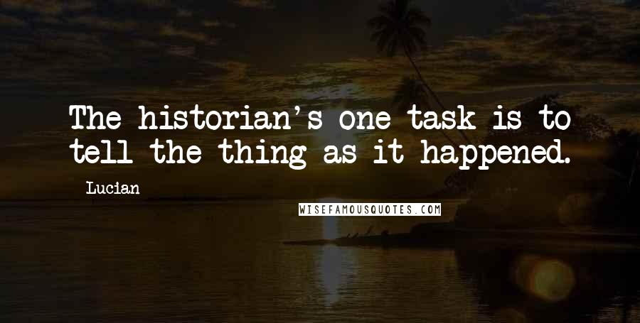 Lucian Quotes: The historian's one task is to tell the thing as it happened.