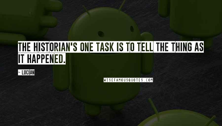 Lucian Quotes: The historian's one task is to tell the thing as it happened.