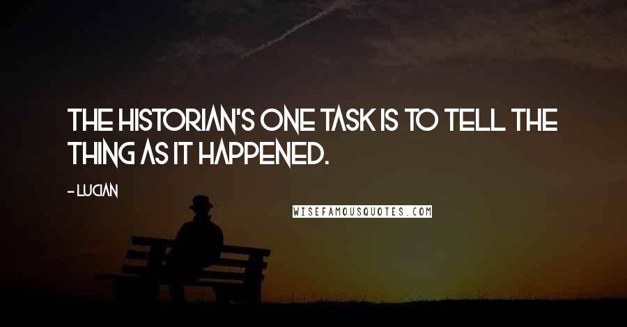 Lucian Quotes: The historian's one task is to tell the thing as it happened.