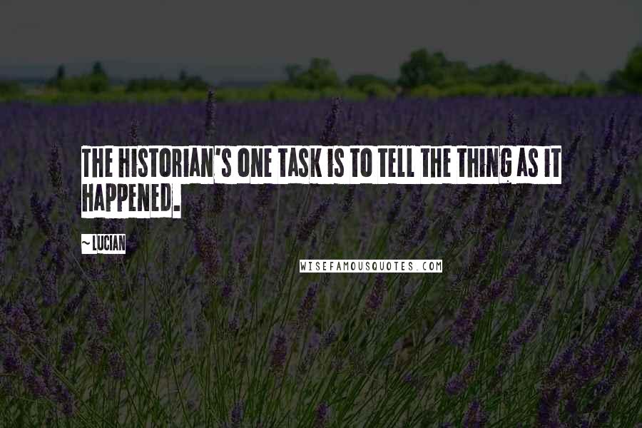 Lucian Quotes: The historian's one task is to tell the thing as it happened.