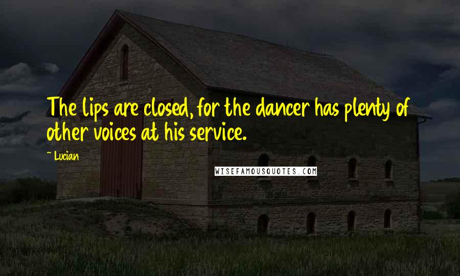 Lucian Quotes: The lips are closed, for the dancer has plenty of other voices at his service.