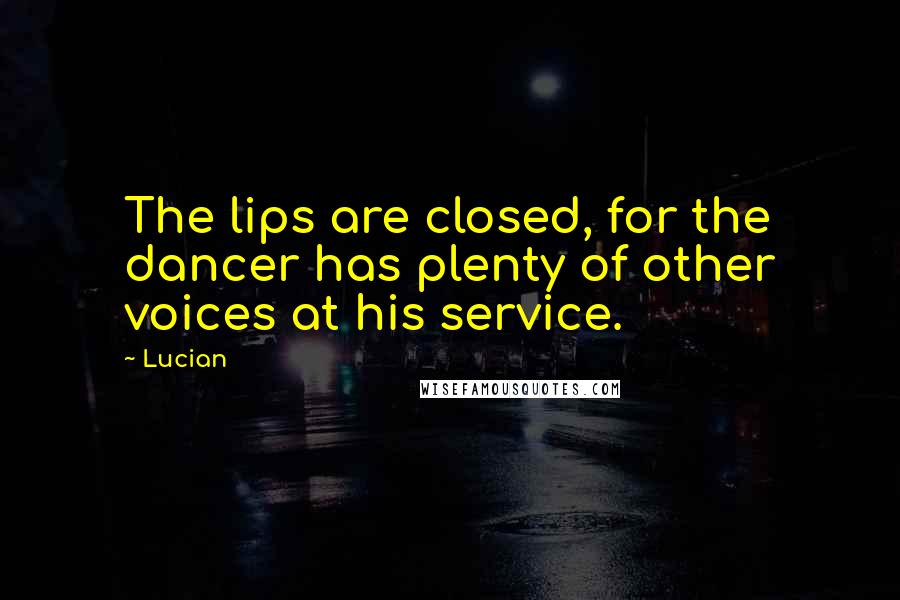 Lucian Quotes: The lips are closed, for the dancer has plenty of other voices at his service.