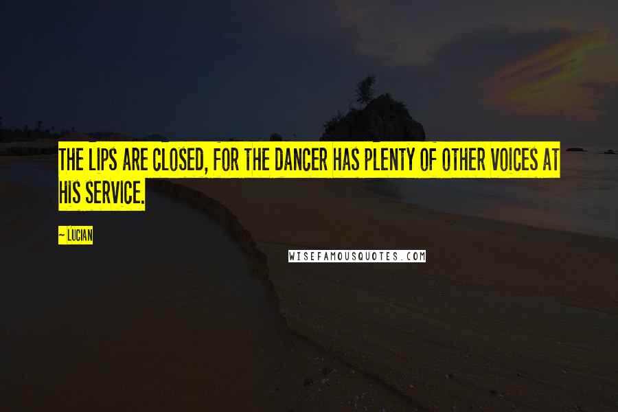 Lucian Quotes: The lips are closed, for the dancer has plenty of other voices at his service.