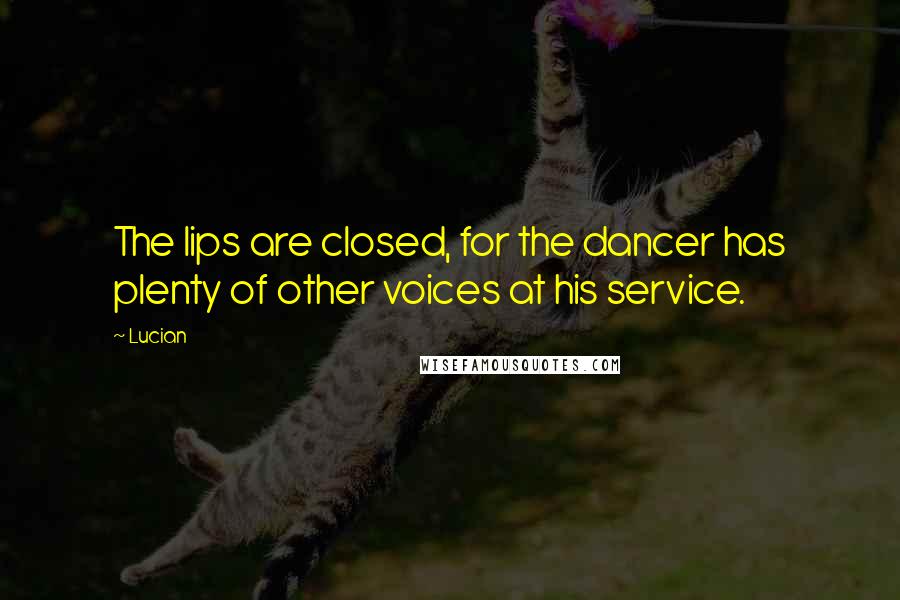 Lucian Quotes: The lips are closed, for the dancer has plenty of other voices at his service.