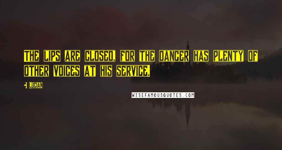 Lucian Quotes: The lips are closed, for the dancer has plenty of other voices at his service.