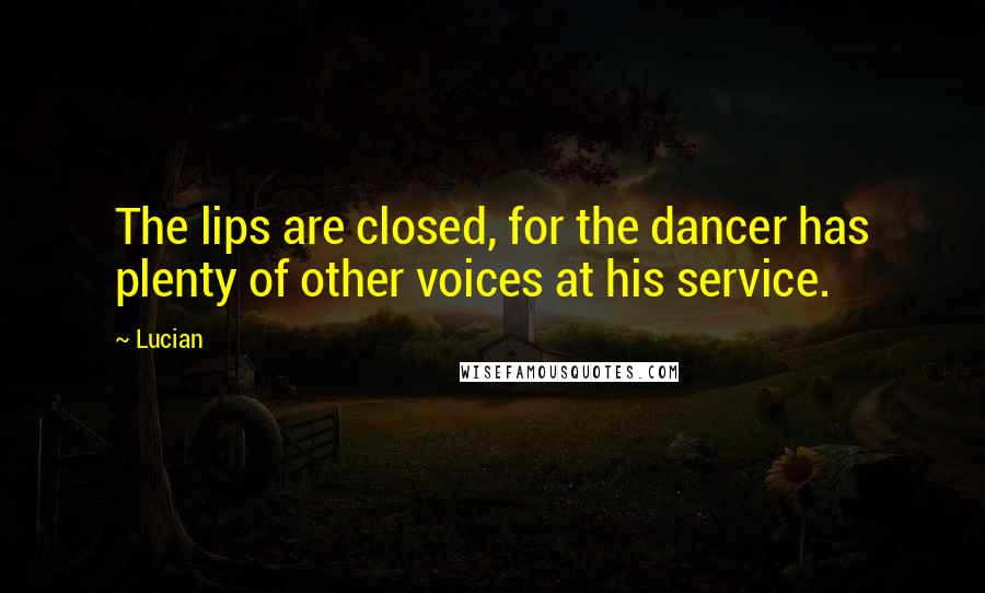 Lucian Quotes: The lips are closed, for the dancer has plenty of other voices at his service.