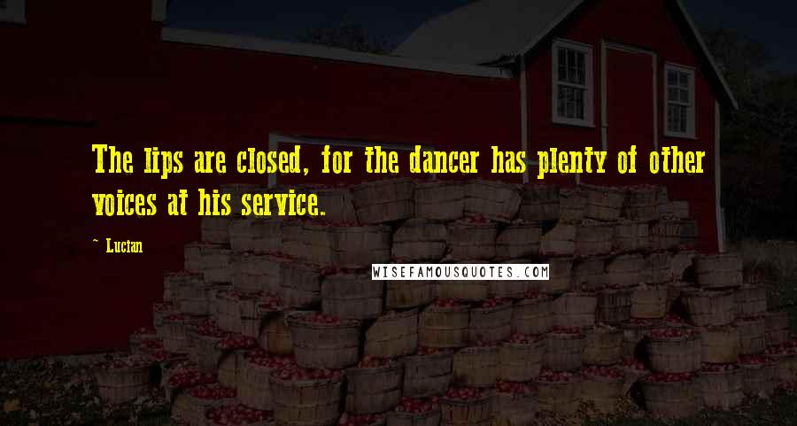 Lucian Quotes: The lips are closed, for the dancer has plenty of other voices at his service.