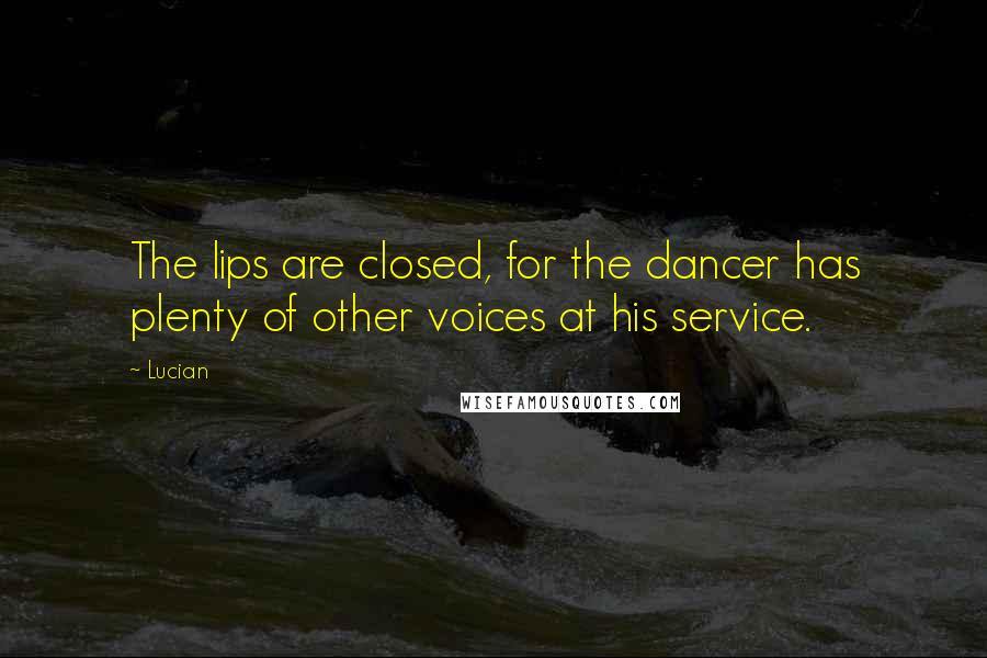 Lucian Quotes: The lips are closed, for the dancer has plenty of other voices at his service.