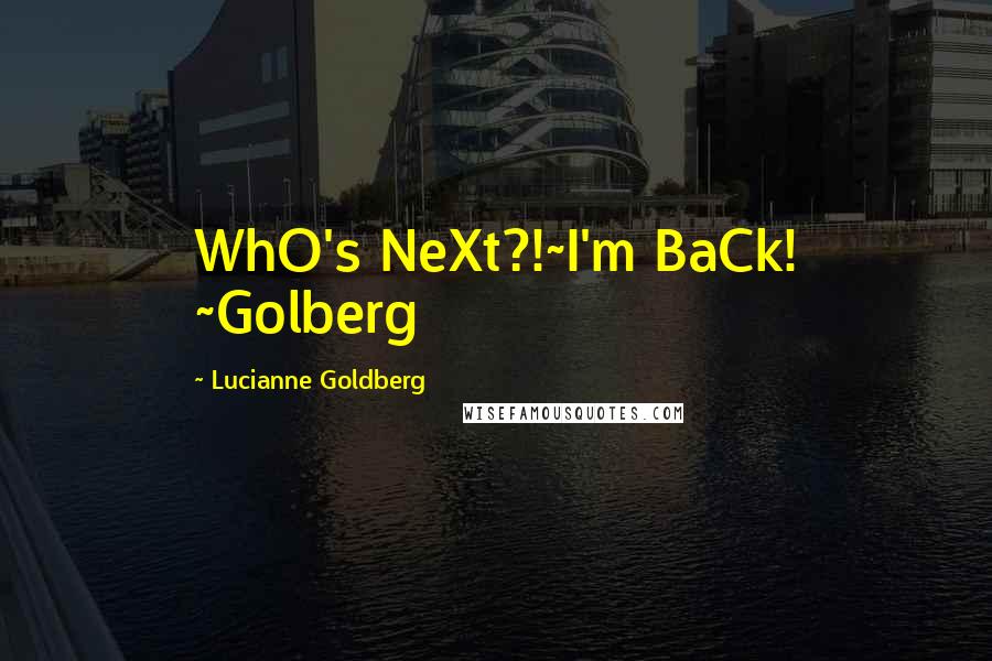 Lucianne Goldberg Quotes: WhO's NeXt?!~I'm BaCk! ~Golberg