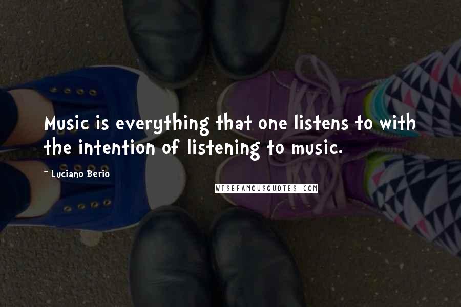 Luciano Berio Quotes: Music is everything that one listens to with the intention of listening to music.