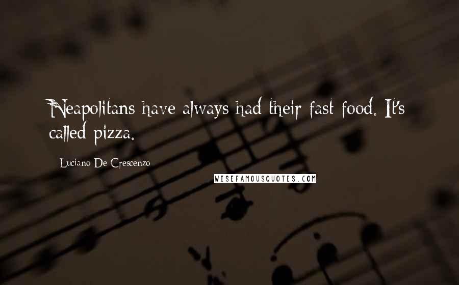 Luciano De Crescenzo Quotes: Neapolitans have always had their fast food. It's called pizza.