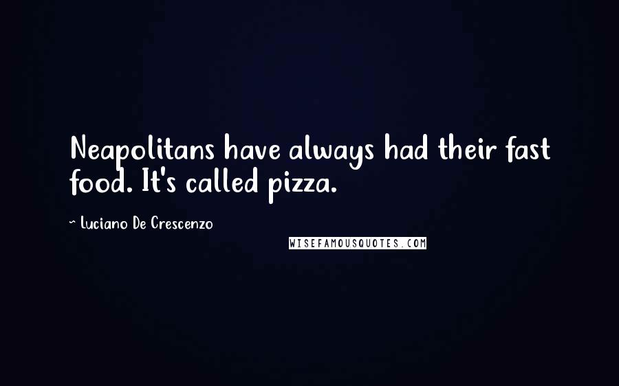 Luciano De Crescenzo Quotes: Neapolitans have always had their fast food. It's called pizza.