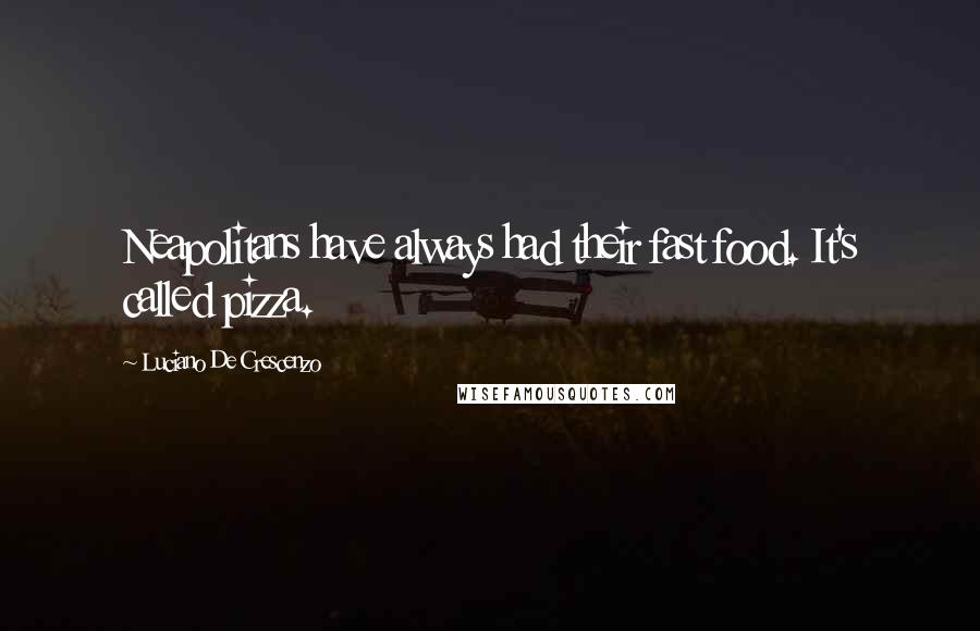 Luciano De Crescenzo Quotes: Neapolitans have always had their fast food. It's called pizza.