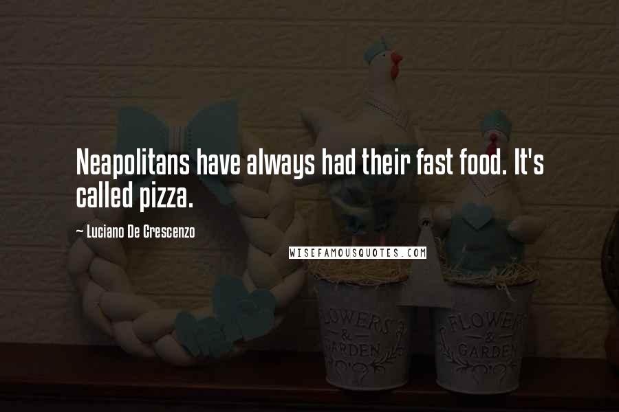 Luciano De Crescenzo Quotes: Neapolitans have always had their fast food. It's called pizza.