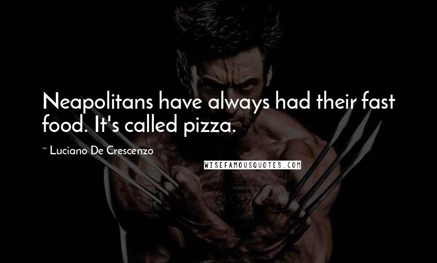 Luciano De Crescenzo Quotes: Neapolitans have always had their fast food. It's called pizza.