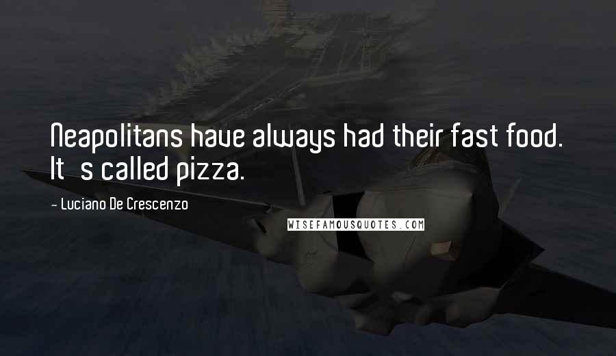 Luciano De Crescenzo Quotes: Neapolitans have always had their fast food. It's called pizza.