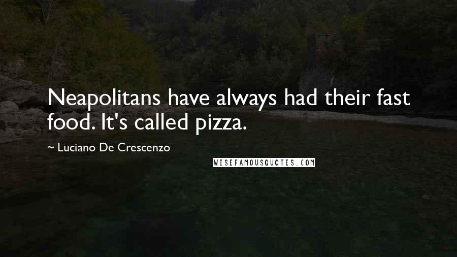 Luciano De Crescenzo Quotes: Neapolitans have always had their fast food. It's called pizza.