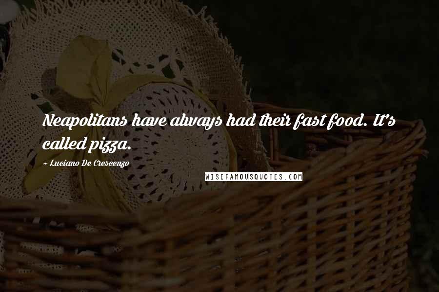 Luciano De Crescenzo Quotes: Neapolitans have always had their fast food. It's called pizza.