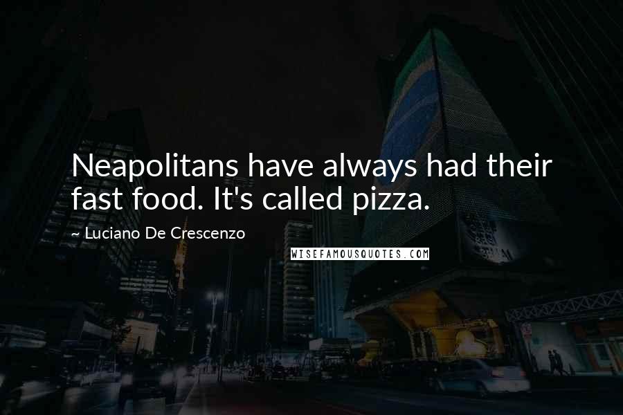 Luciano De Crescenzo Quotes: Neapolitans have always had their fast food. It's called pizza.