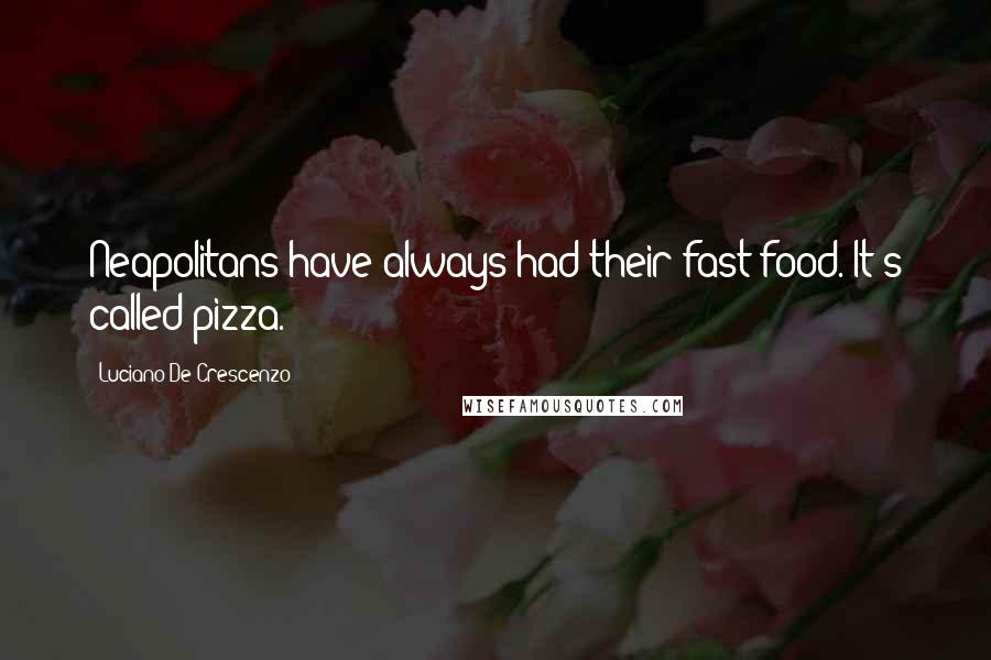 Luciano De Crescenzo Quotes: Neapolitans have always had their fast food. It's called pizza.