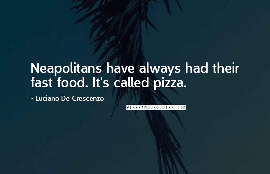 Luciano De Crescenzo Quotes: Neapolitans have always had their fast food. It's called pizza.