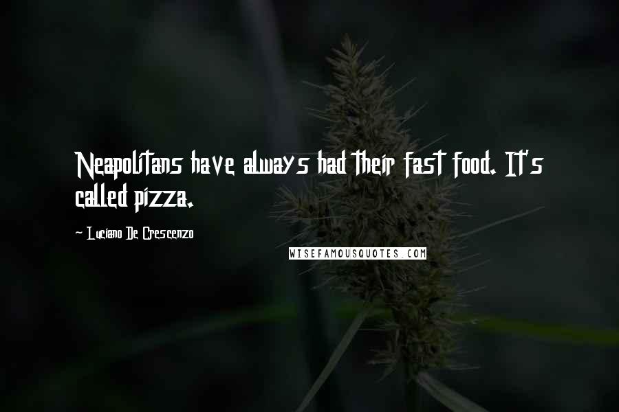 Luciano De Crescenzo Quotes: Neapolitans have always had their fast food. It's called pizza.