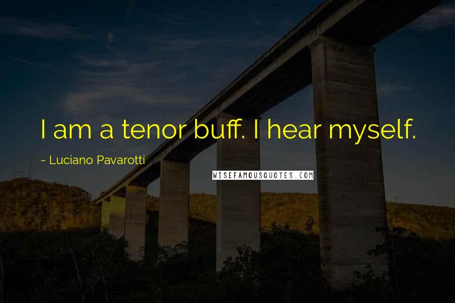 Luciano Pavarotti Quotes: I am a tenor buff. I hear myself.