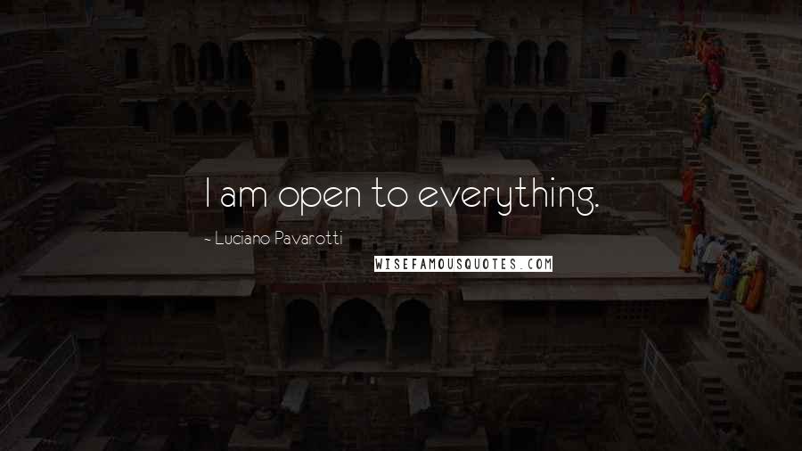 Luciano Pavarotti Quotes: I am open to everything.