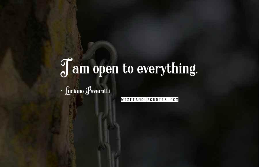 Luciano Pavarotti Quotes: I am open to everything.