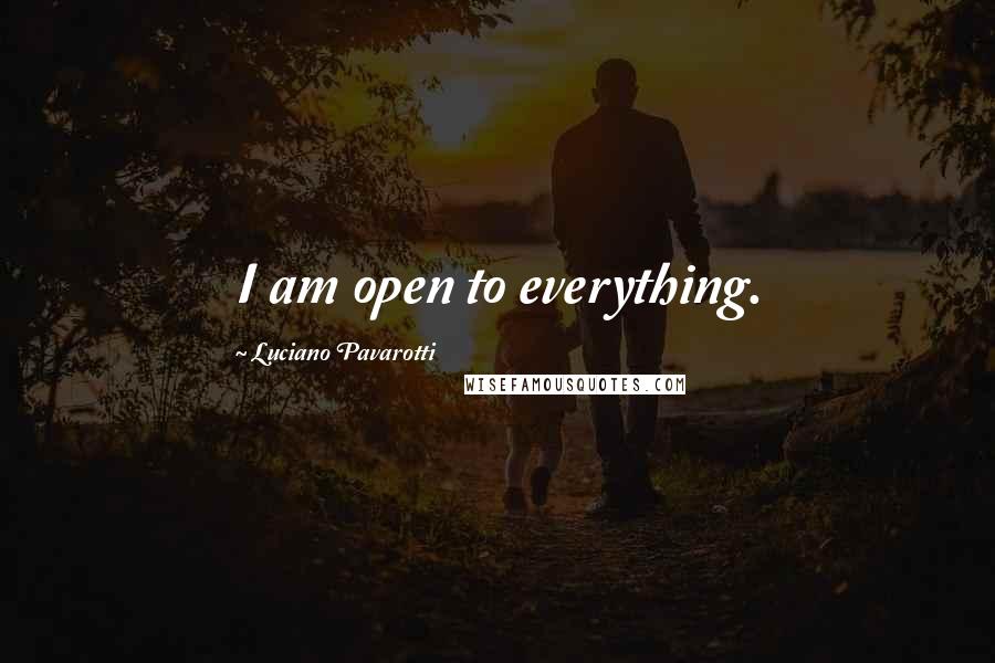 Luciano Pavarotti Quotes: I am open to everything.