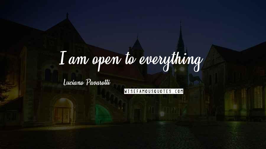 Luciano Pavarotti Quotes: I am open to everything.