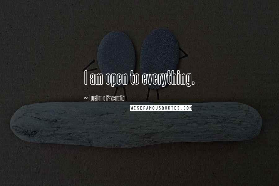 Luciano Pavarotti Quotes: I am open to everything.