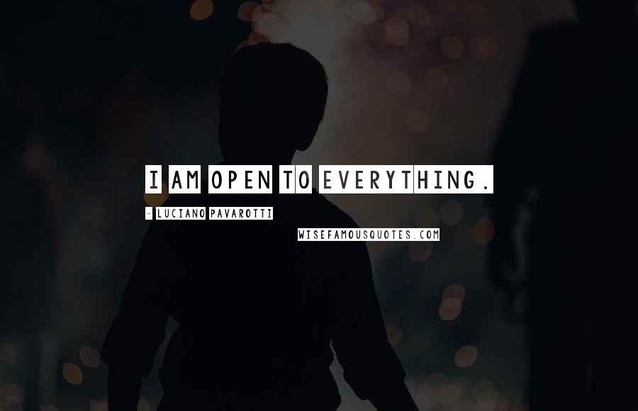 Luciano Pavarotti Quotes: I am open to everything.