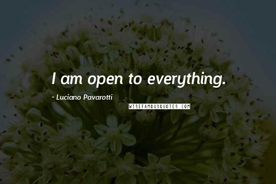 Luciano Pavarotti Quotes: I am open to everything.