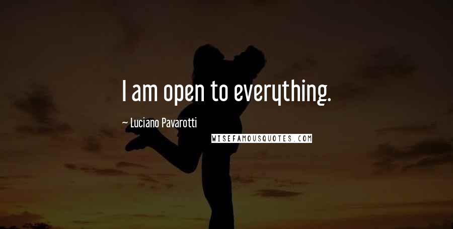 Luciano Pavarotti Quotes: I am open to everything.