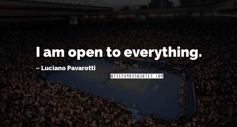 Luciano Pavarotti Quotes: I am open to everything.