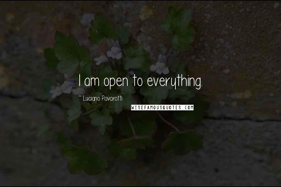 Luciano Pavarotti Quotes: I am open to everything.