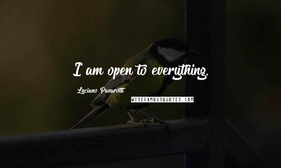 Luciano Pavarotti Quotes: I am open to everything.