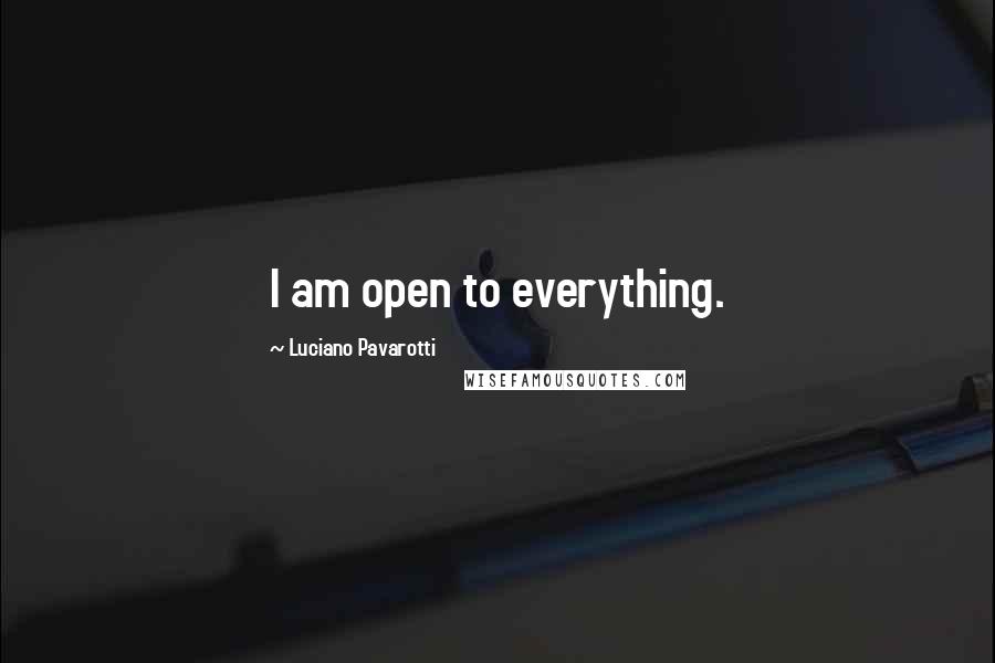 Luciano Pavarotti Quotes: I am open to everything.