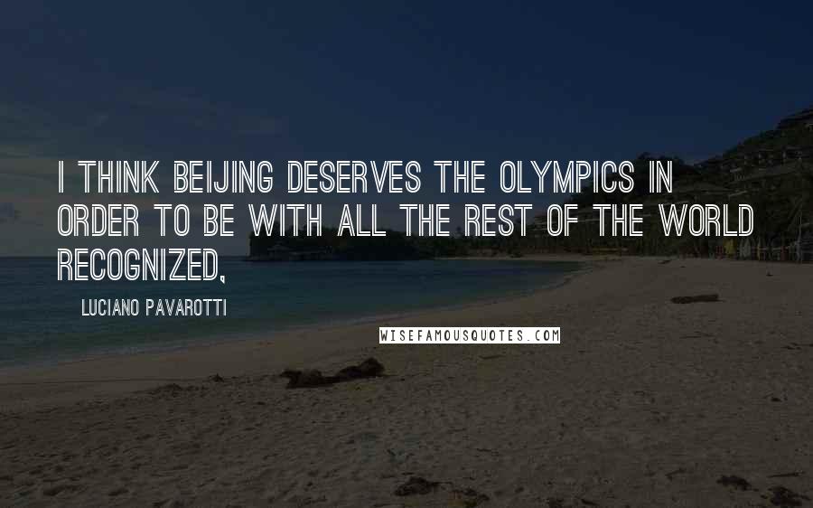 Luciano Pavarotti Quotes: I think Beijing deserves the Olympics in order to be with all the rest of the world recognized,