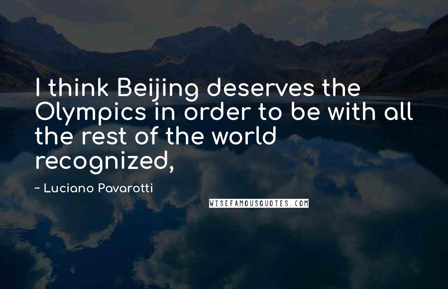 Luciano Pavarotti Quotes: I think Beijing deserves the Olympics in order to be with all the rest of the world recognized,