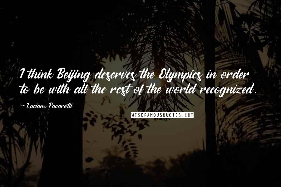 Luciano Pavarotti Quotes: I think Beijing deserves the Olympics in order to be with all the rest of the world recognized,