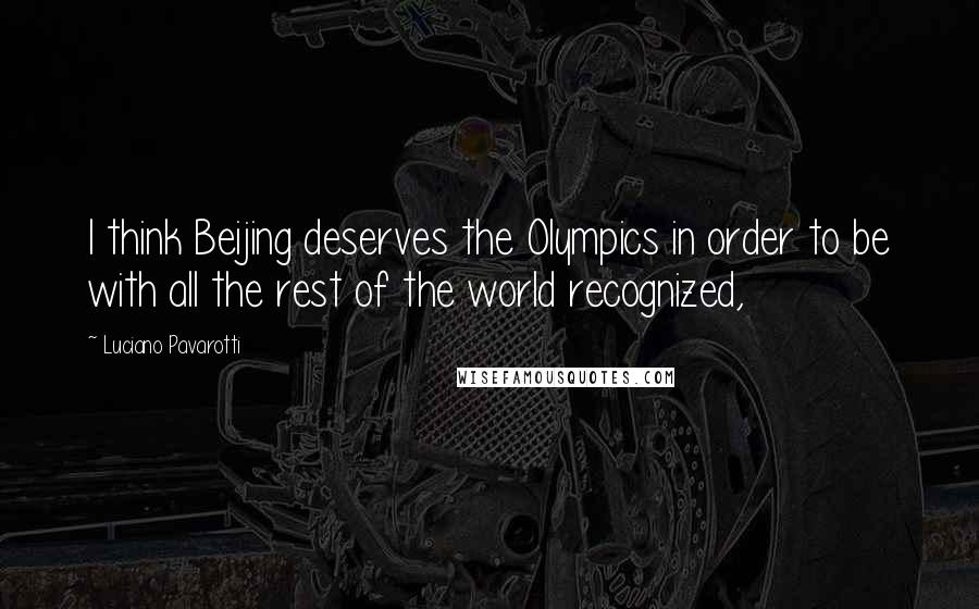 Luciano Pavarotti Quotes: I think Beijing deserves the Olympics in order to be with all the rest of the world recognized,