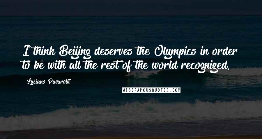 Luciano Pavarotti Quotes: I think Beijing deserves the Olympics in order to be with all the rest of the world recognized,