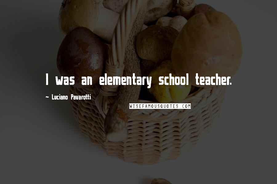 Luciano Pavarotti Quotes: I was an elementary school teacher.