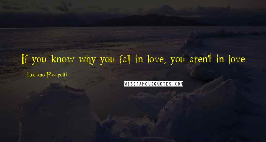 Luciano Pavarotti Quotes: If you know why you fall in love, you aren't in love