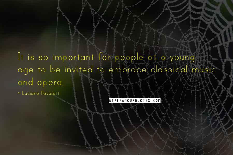 Luciano Pavarotti Quotes: It is so important for people at a young age to be invited to embrace classical music and opera.