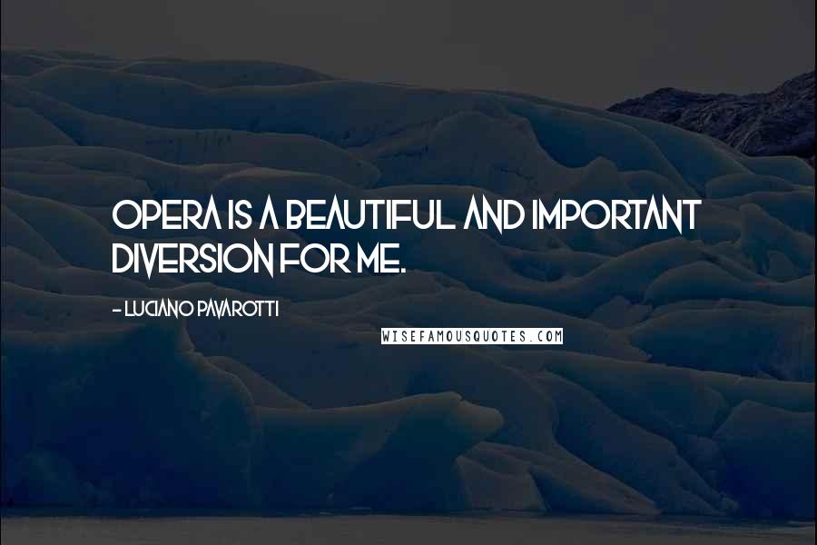 Luciano Pavarotti Quotes: Opera is a beautiful and important diversion for me.